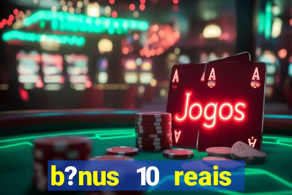 b?nus 10 reais fortune tiger