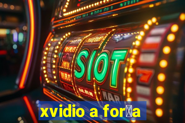 xvidio a for莽a