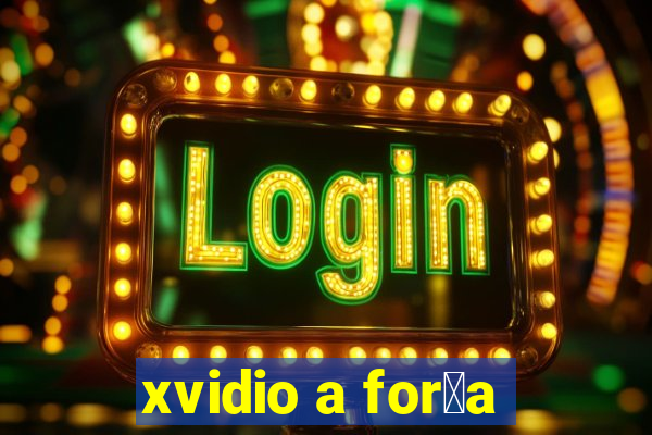 xvidio a for莽a