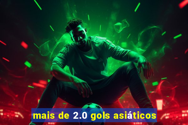 mais de 2.0 gols asiáticos