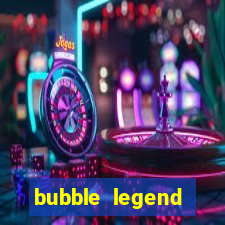 bubble legend ganhar dinheiro