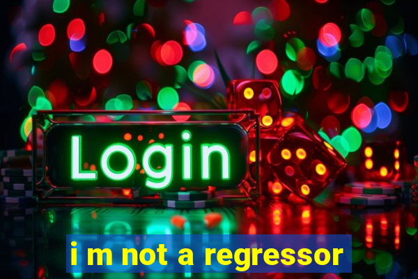 i m not a regressor