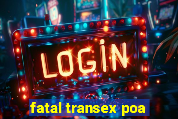 fatal transex poa