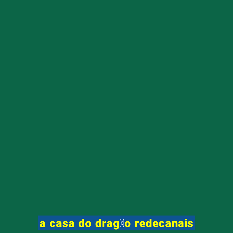 a casa do drag茫o redecanais