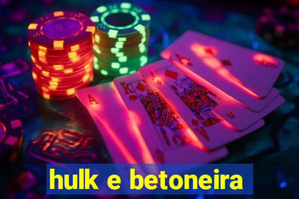 hulk e betoneira