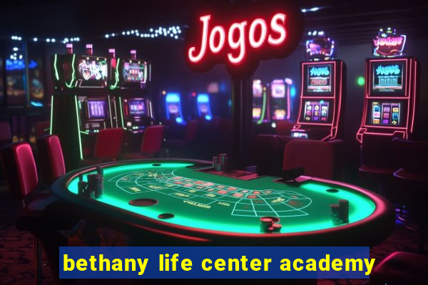 bethany life center academy