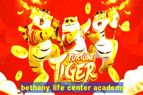 bethany life center academy