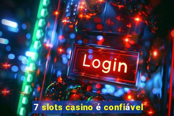 7 slots casino é confiável