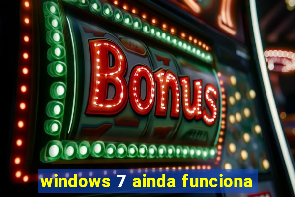 windows 7 ainda funciona