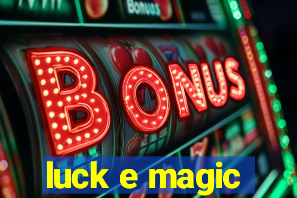 luck e magic