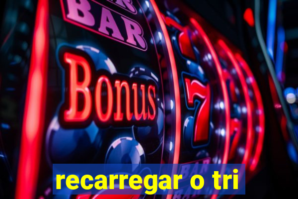 recarregar o tri