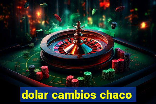 dolar cambios chaco