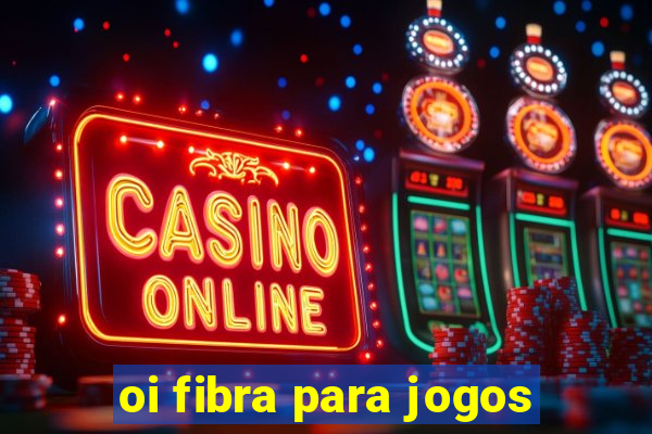 oi fibra para jogos