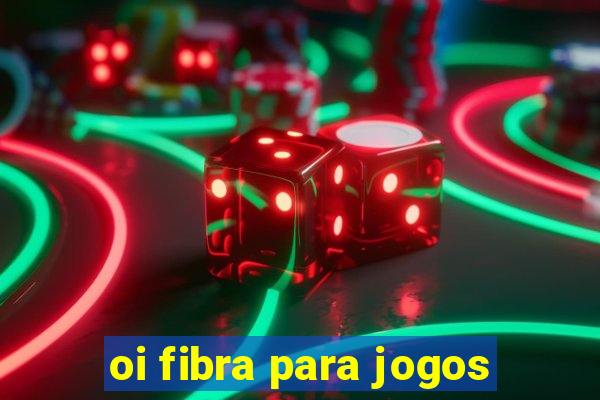 oi fibra para jogos