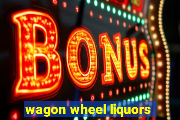 wagon wheel liquors