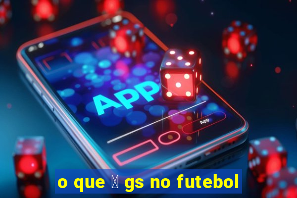 o que 茅 gs no futebol