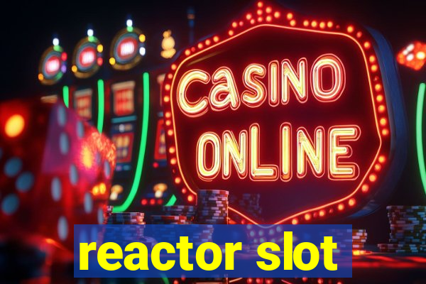 reactor slot