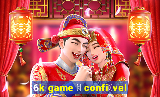 6k game 茅 confi谩vel