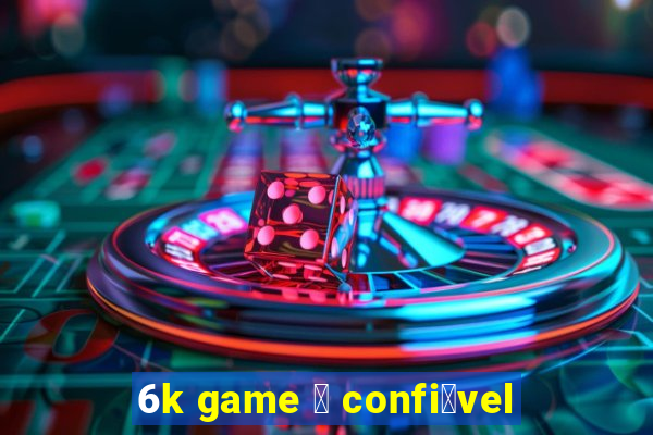 6k game 茅 confi谩vel