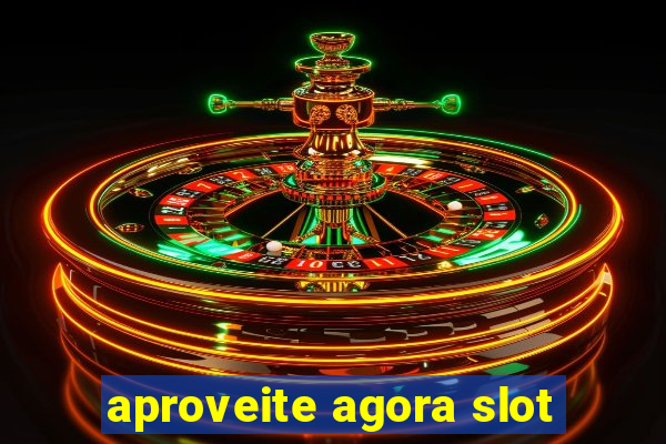 aproveite agora slot