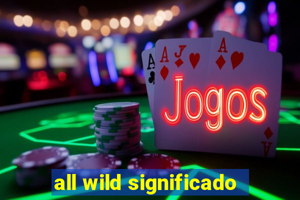 all wild significado