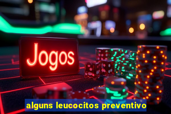 alguns leucocitos preventivo