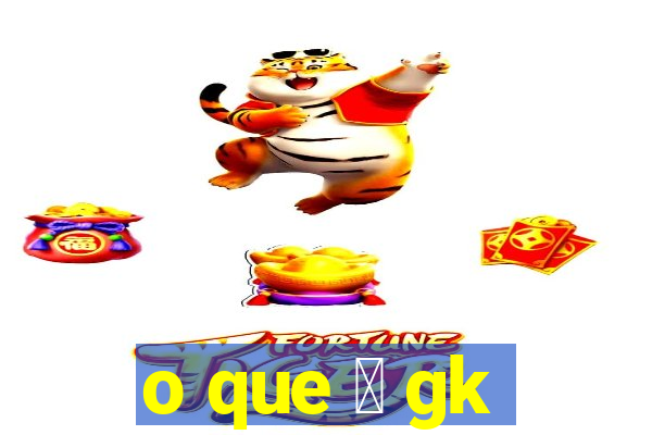 o que 茅 gk