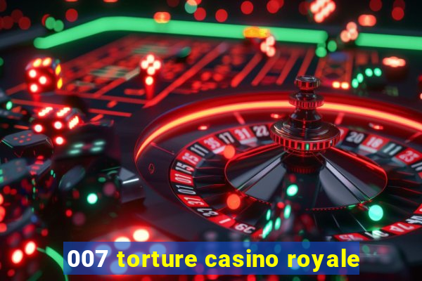 007 torture casino royale