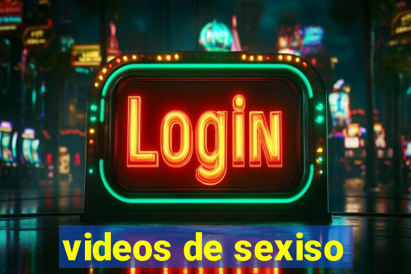 videos de sexiso