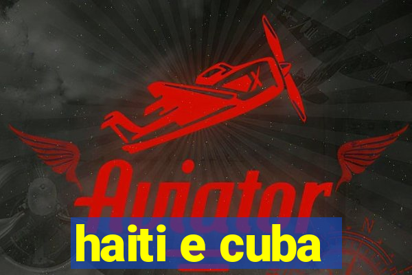 haiti e cuba