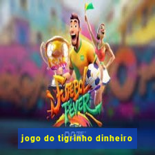 jogo do tigrinho dinheiro