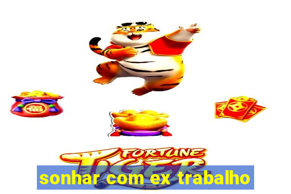 sonhar com ex trabalho