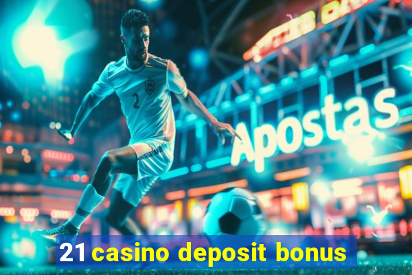 21 casino deposit bonus