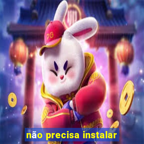 não precisa instalar