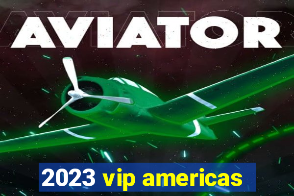 2023 vip americas