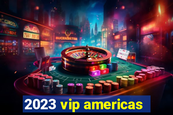 2023 vip americas