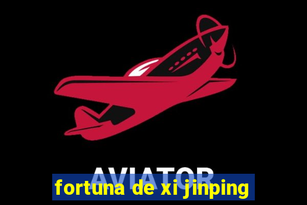 fortuna de xi jinping