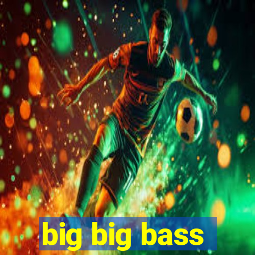 big big bass