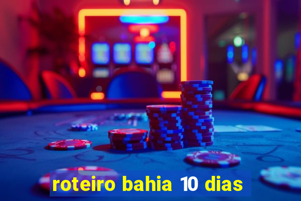 roteiro bahia 10 dias