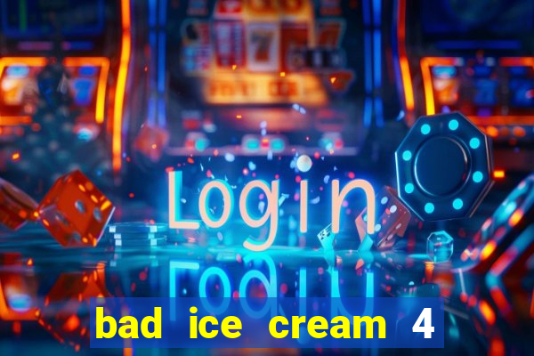 bad ice cream 4 click jogos