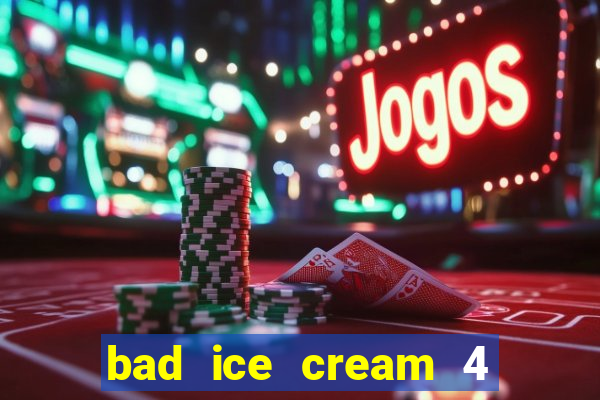 bad ice cream 4 click jogos