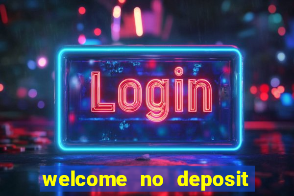 welcome no deposit bonus casino