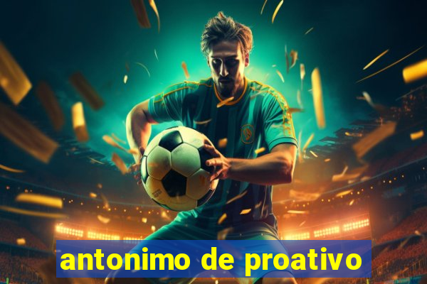 antonimo de proativo