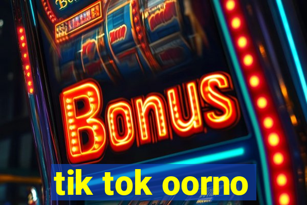 tik tok oorno