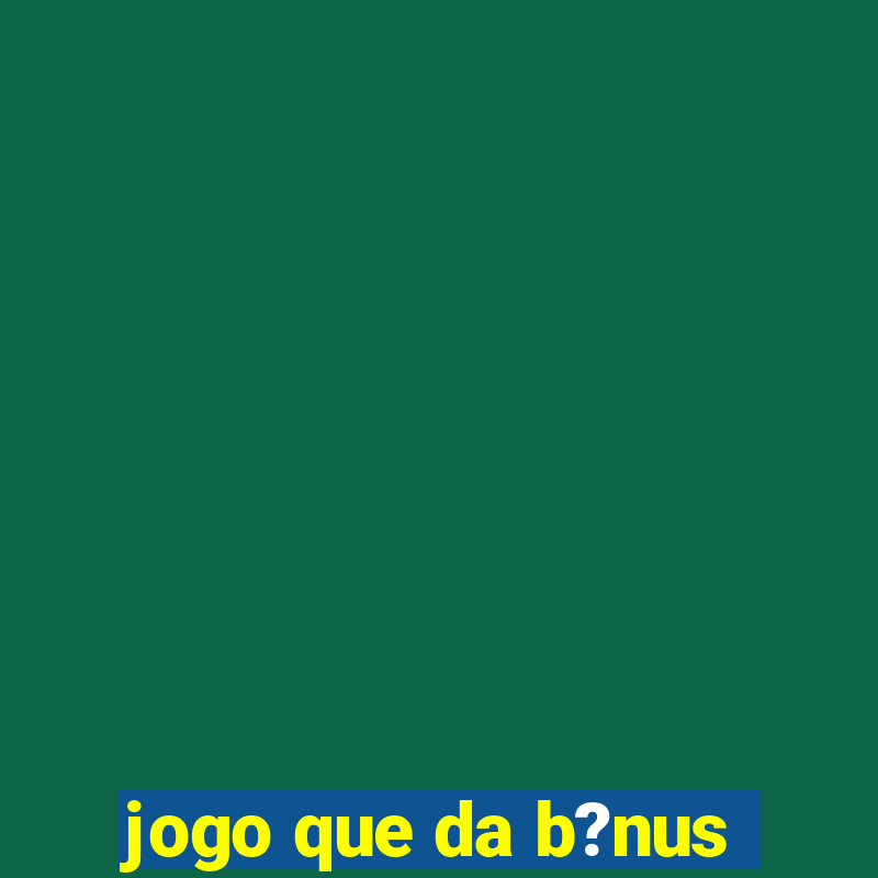 jogo que da b?nus