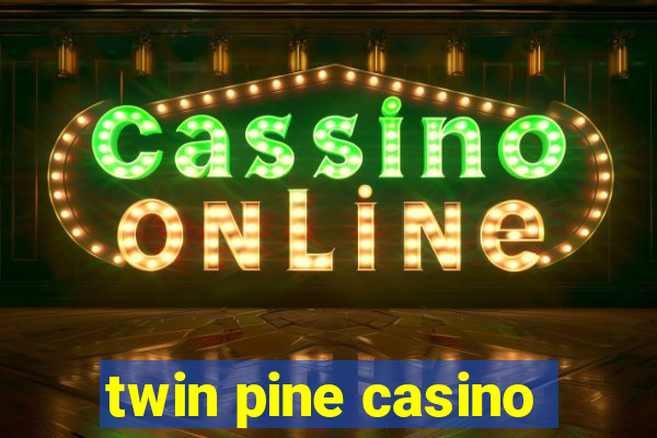 twin pine casino