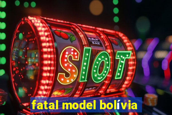 fatal model bolívia