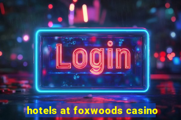 hotels at foxwoods casino