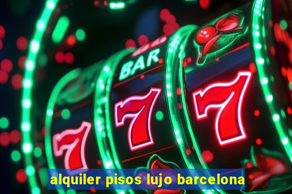 alquiler pisos lujo barcelona