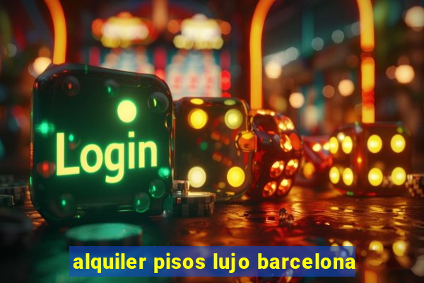 alquiler pisos lujo barcelona